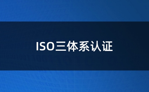 ISO三体系认证是什么